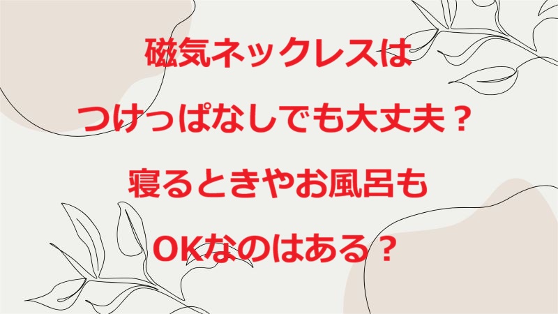 磁気ネックレスつけっぱなし