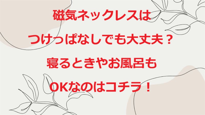 磁気ネックレスつけっぱなし